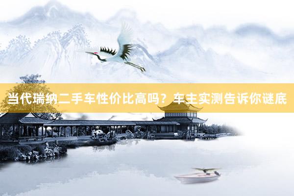当代瑞纳二手车性价比高吗？车主实测告诉你谜底