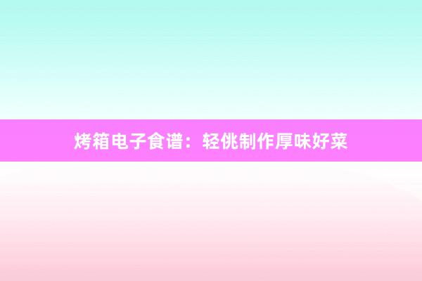 烤箱电子食谱：轻佻制作厚味好菜