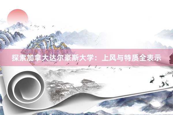 探索加拿大达尔豪斯大学：上风与特质全表示