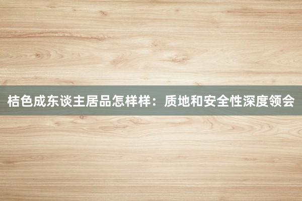 桔色成东谈主居品怎样样：质地和安全性深度领会