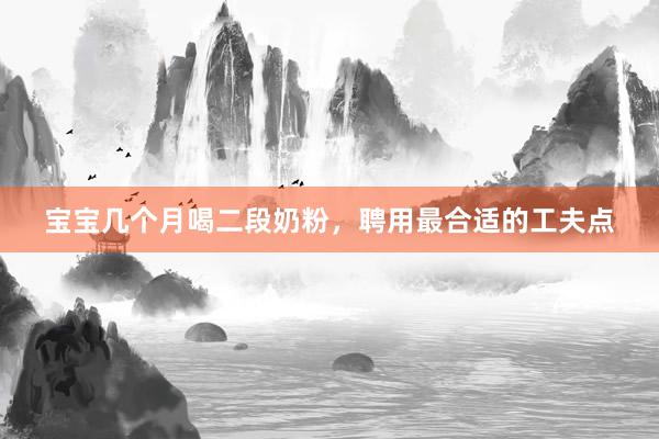 宝宝几个月喝二段奶粉，聘用最合适的工夫点
