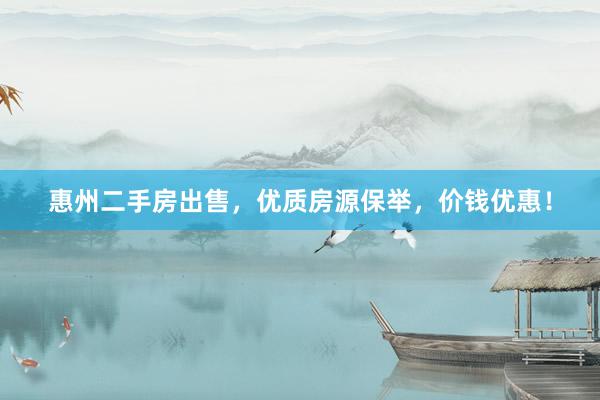 惠州二手房出售，优质房源保举，价钱优惠！