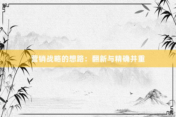 营销战略的想路：翻新与精确并重