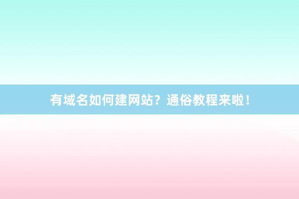 有域名如何建网站？通俗教程来啦！