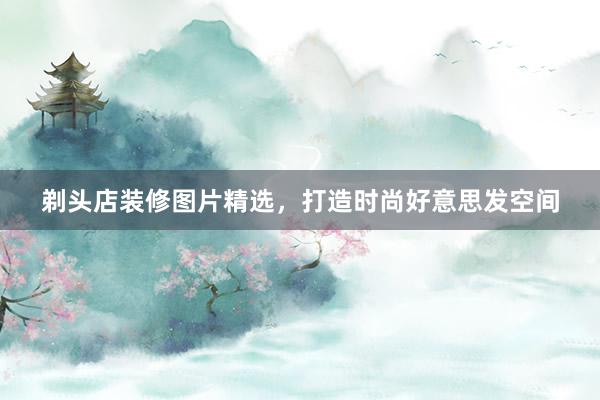 剃头店装修图片精选，打造时尚好意思发空间