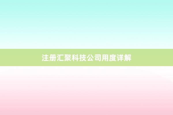 注册汇聚科技公司用度详解