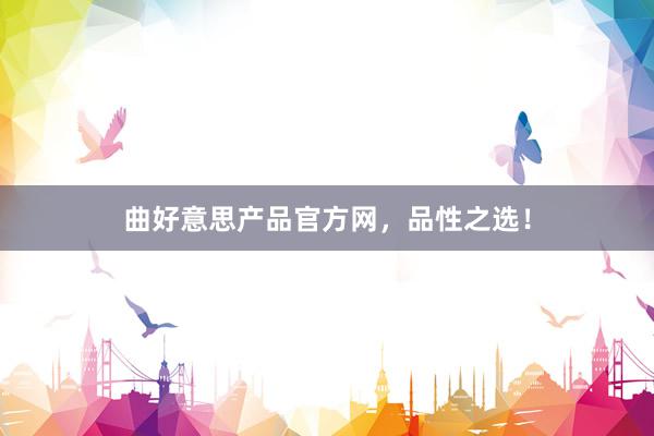 曲好意思产品官方网，品性之选！