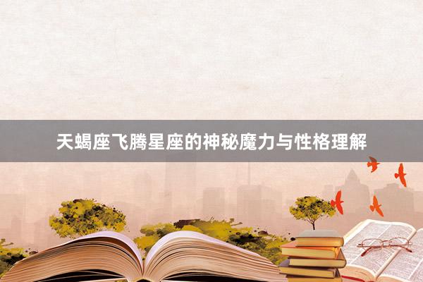 天蝎座飞腾星座的神秘魔力与性格理解