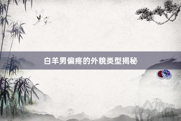 白羊男偏疼的外貌类型揭秘