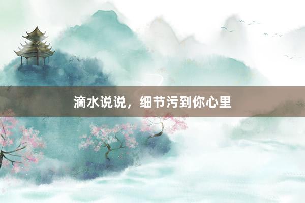滴水说说，细节污到你心里