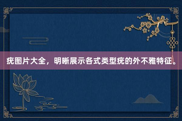 疣图片大全，明晰展示各式类型疣的外不雅特征。