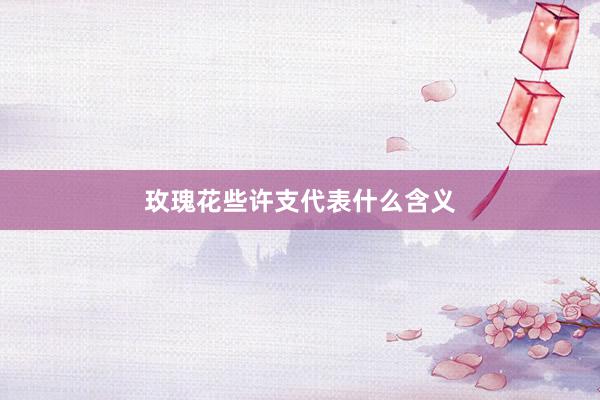 玫瑰花些许支代表什么含义