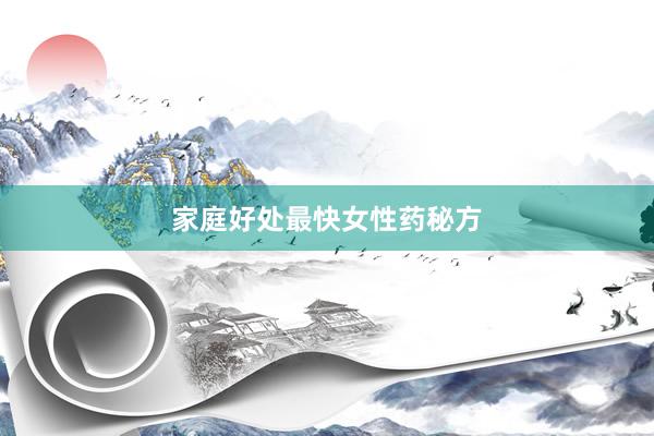 家庭好处最快女性药秘方