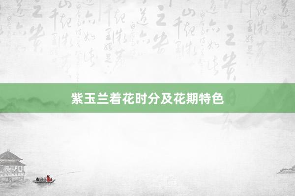 紫玉兰着花时分及花期特色