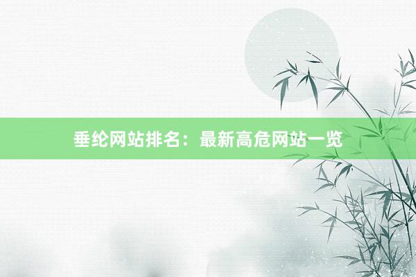 垂纶网站排名：最新高危网站一览